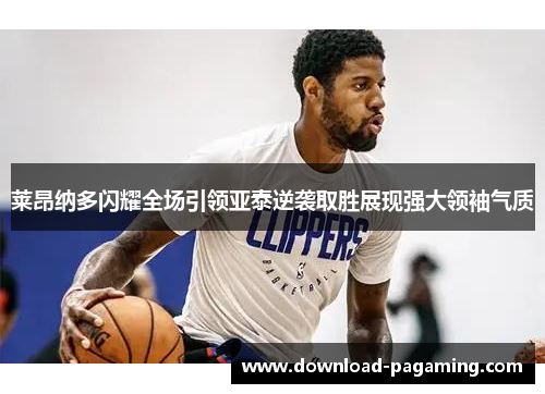莱昂纳多闪耀全场引领亚泰逆袭取胜展现强大领袖气质