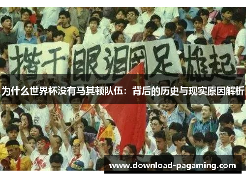 为什么世界杯没有马其顿队伍：背后的历史与现实原因解析