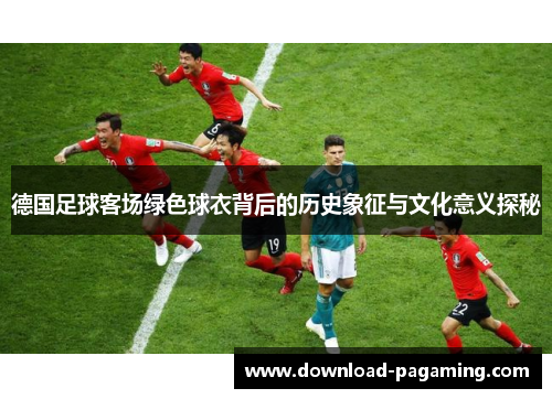德国足球客场绿色球衣背后的历史象征与文化意义探秘