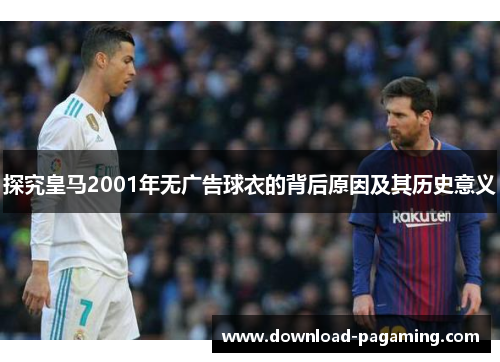 探究皇马2001年无广告球衣的背后原因及其历史意义