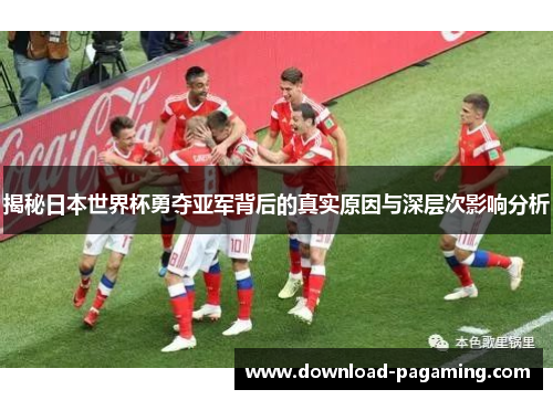 揭秘日本世界杯勇夺亚军背后的真实原因与深层次影响分析