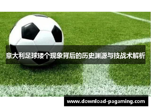 意大利足球矮个现象背后的历史渊源与技战术解析