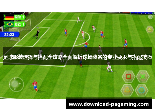 足球服装选择与搭配全攻略全面解析球场装备的专业要求与搭配技巧