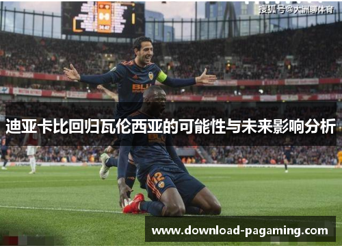 迪亚卡比回归瓦伦西亚的可能性与未来影响分析