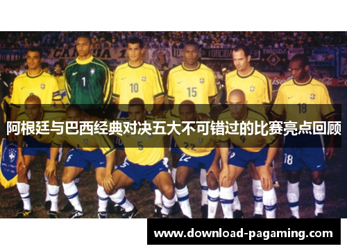 阿根廷与巴西经典对决五大不可错过的比赛亮点回顾