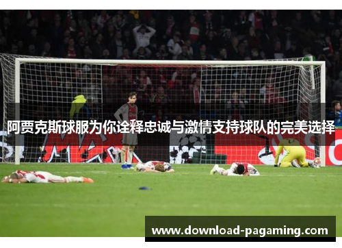 阿贾克斯球服为你诠释忠诚与激情支持球队的完美选择