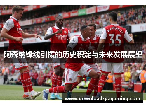 阿森纳锋线引援的历史积淀与未来发展展望