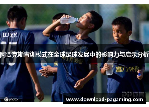 阿贾克斯青训模式在全球足球发展中的影响力与启示分析
