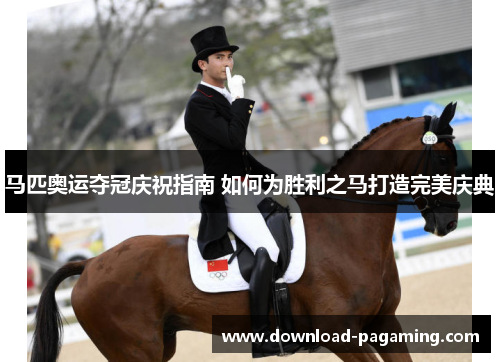 马匹奥运夺冠庆祝指南 如何为胜利之马打造完美庆典 马匹奥运夺冠庆祝指南 如何为胜利之马打造完美庆典