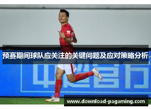 预赛期间球队应关注的关键问题及应对策略分析