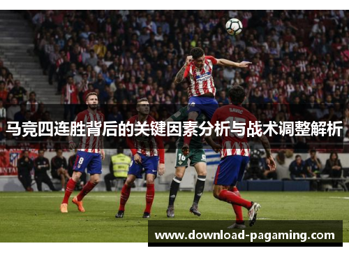 马竞四连胜背后的关键因素分析与战术调整解析