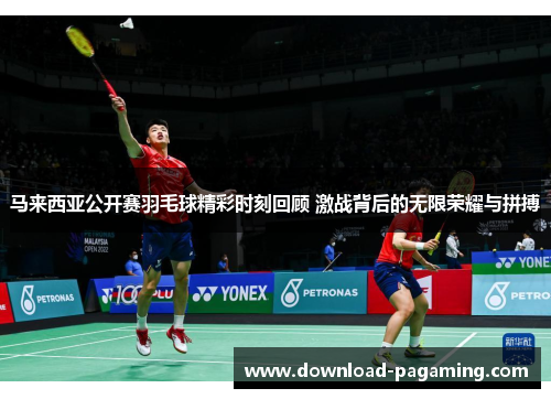 马来西亚公开赛羽毛球精彩时刻回顾 激战背后的无限荣耀与拼搏 马来西亚公开赛羽毛球精彩时刻回顾 激战背后的无限荣耀与拼搏