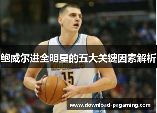 鲍威尔进全明星的五大关键因素解析 鲍威尔进全明星的五大关键因素解析