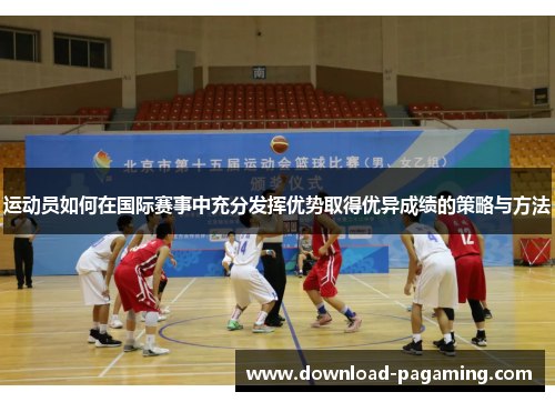 运动员如何在国际赛事中充分发挥优势取得优异成绩的策略与方法