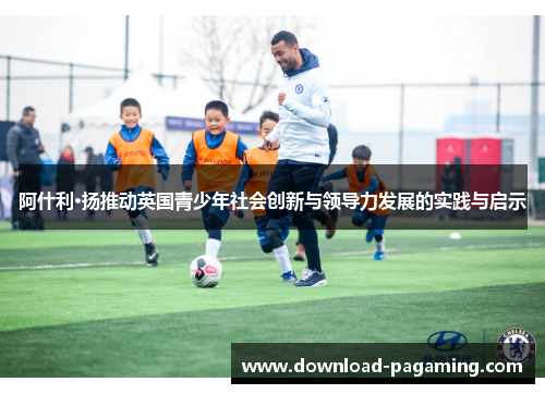 阿什利·扬推动英国青少年社会创新与领导力发展的实践与启示