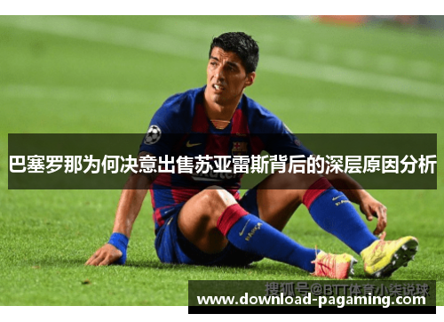 巴塞罗那为何决意出售苏亚雷斯背后的深层原因分析