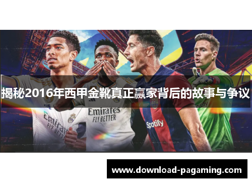 揭秘2016年西甲金靴真正赢家背后的故事与争议 揭秘2016年西甲金靴真正赢家背后的故事与争议