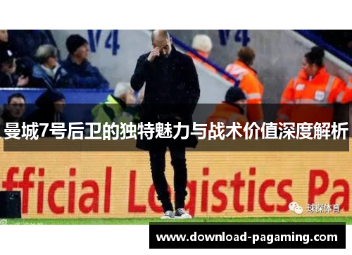 曼城7号后卫的独特魅力与战术价值深度解析