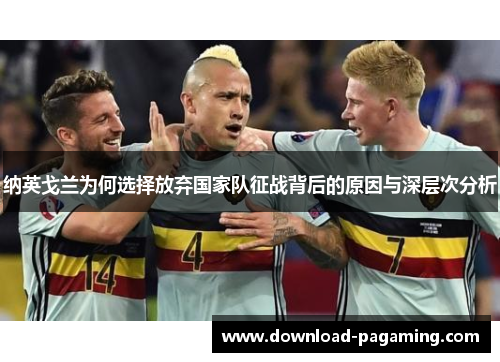 纳英戈兰为何选择放弃国家队征战背后的原因与深层次分析