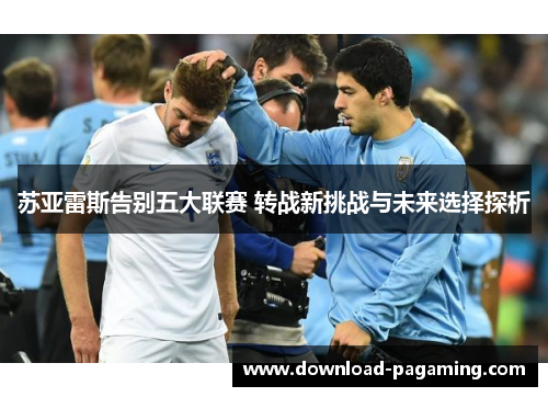 苏亚雷斯告别五大联赛 转战新挑战与未来选择探析
