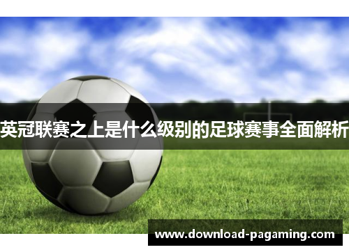 英冠联赛之上是什么级别的足球赛事全面解析 英冠联赛之上是什么级别的足球赛事全面解析