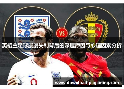 英格兰足球屡屡失利背后的深层原因与心理因素分析 英格兰足球屡屡失利背后的深层原因与心理因素分析