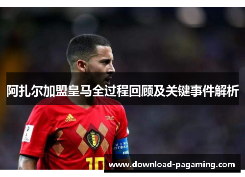 阿扎尔加盟皇马全过程回顾及关键事件解析 阿扎尔加盟皇马全过程回顾及关键事件解析