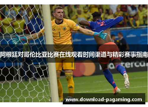 阿根廷对哥伦比亚比赛在线观看时间渠道与精彩赛事指南