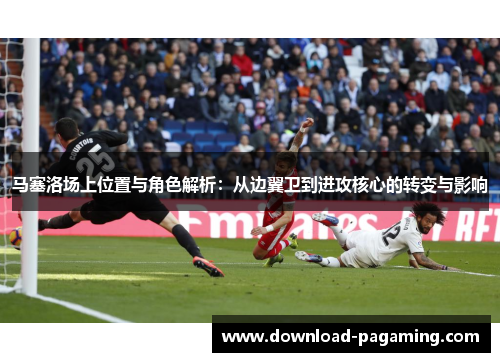 马塞洛场上位置与角色解析：从边翼卫到进攻核心的转变与影响