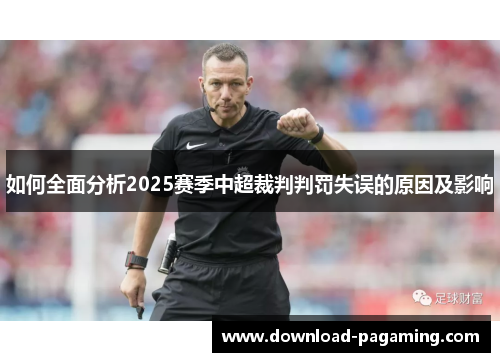 如何全面分析2025赛季中超裁判判罚失误的原因及影响 如何全面分析2025赛季中超裁判判罚失误的原因及影响