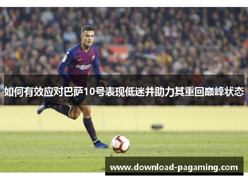 如何有效应对巴萨10号表现低迷并助力其重回巅峰状态