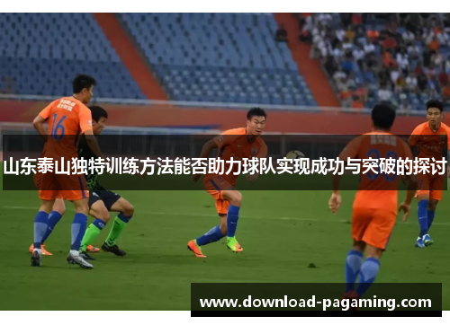 山东泰山独特训练方法能否助力球队实现成功与突破的探讨