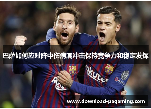 巴萨如何应对阵中伤病潮冲击保持竞争力和稳定发挥 巴萨如何应对阵中伤病潮冲击保持竞争力和稳定发挥