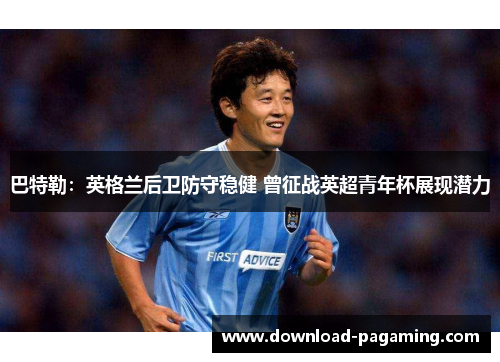 巴特勒：英格兰后卫防守稳健 曾征战英超青年杯展现潜力