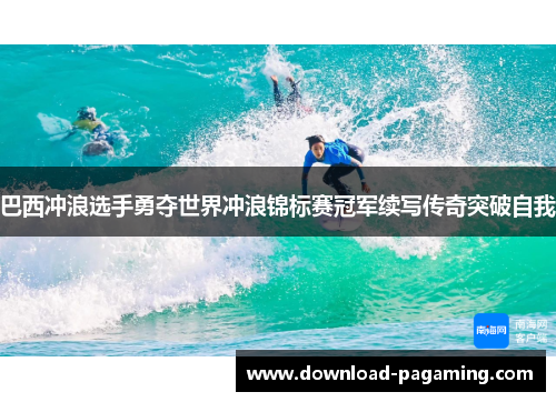 巴西冲浪选手勇夺世界冲浪锦标赛冠军续写传奇突破自我