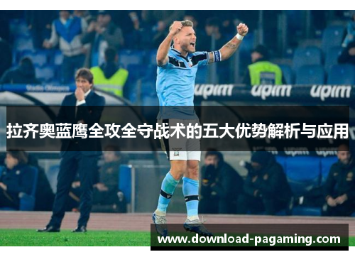 拉齐奥蓝鹰全攻全守战术的五大优势解析与应用