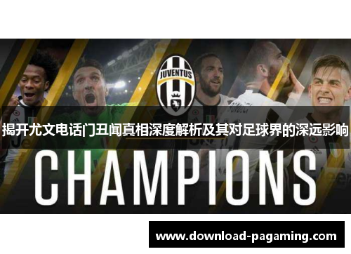 揭开尤文电话门丑闻真相深度解析及其对足球界的深远影响 揭开尤文电话门丑闻真相深度解析及其对足球界的深远影响