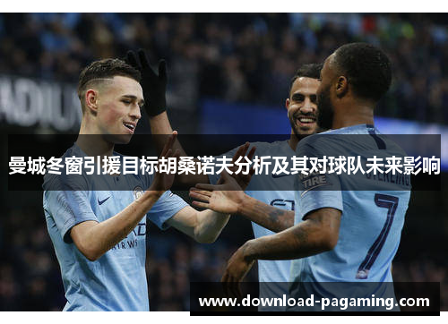 曼城冬窗引援目标胡桑诺夫分析及其对球队未来影响