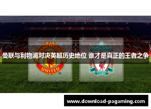 曼联与利物浦对决英超历史地位 谁才是真正的王者之争