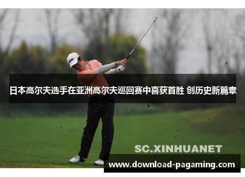 日本高尔夫选手在亚洲高尔夫巡回赛中喜获首胜 创历史新篇章 日本高尔夫选手在亚洲高尔夫巡回赛中喜获首胜 创历史新篇章