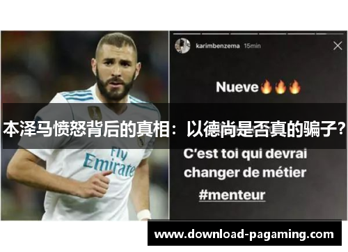 本泽马愤怒背后的真相：以德尚是否真的骗子？