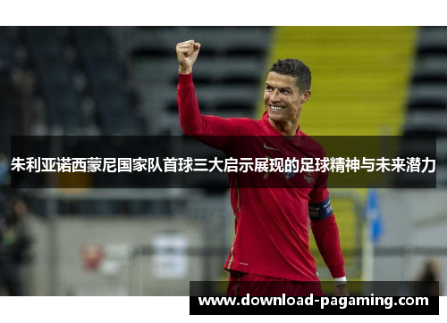朱利亚诺西蒙尼国家队首球三大启示展现的足球精神与未来潜力 朱利亚诺西蒙尼国家队首球三大启示展现的足球精神与未来潜力