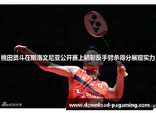 桃田贤斗在斯洛文尼亚公开赛上精彩反手劈杀得分展现实力