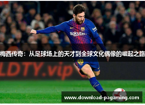 梅西传奇：从足球场上的天才到全球文化偶像的崛起之路