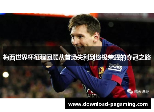 梅西世界杯征程回顾从首场失利到终极荣耀的夺冠之路