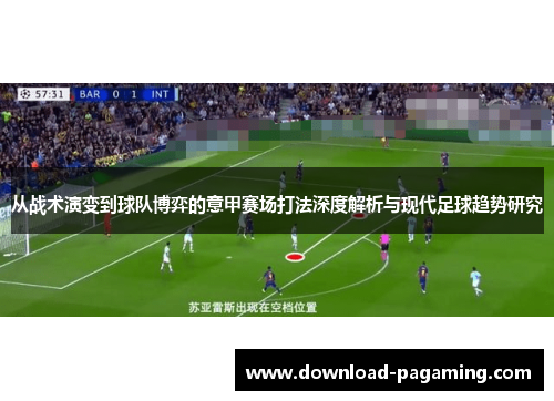 从战术演变到球队博弈的意甲赛场打法深度解析与现代足球趋势研究