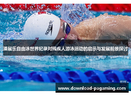 潘展乐自由泳世界纪录对残疾人游泳运动的启示与发展前景探讨