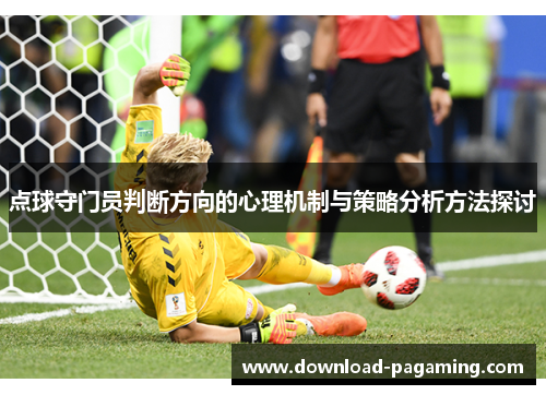 点球守门员判断方向的心理机制与策略分析方法探讨 点球守门员判断方向的心理机制与策略分析方法探讨