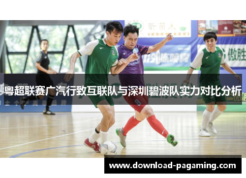 粤超联赛广汽行致互联队与深圳碧波队实力对比分析 粤超联赛广汽行致互联队与深圳碧波队实力对比分析