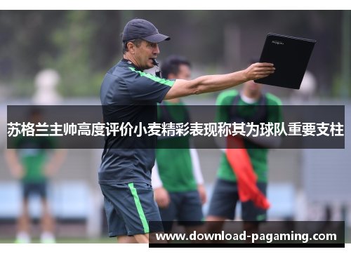 苏格兰主帅高度评价小麦精彩表现称其为球队重要支柱